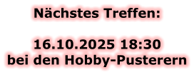 Nächstes Treffen:  16.10.2025 18:30bei den Hobby-Pusterern