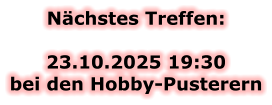 Nächstes Treffen:  23.10.2025 19:30bei den Hobby-Pusterern