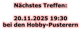 Nächstes Treffen:  20.11.2025 19:30bei den Hobby-Pusterern