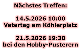 Nächstes Treffen:  14.5.2026 10:00 Vatertag am Köhlerplatz  21.5.2026 19:30bei den Hobby-Pusterern