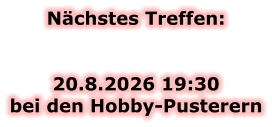 Nächstes Treffen:   20.8.2026 19:30bei den Hobby-Pusterern